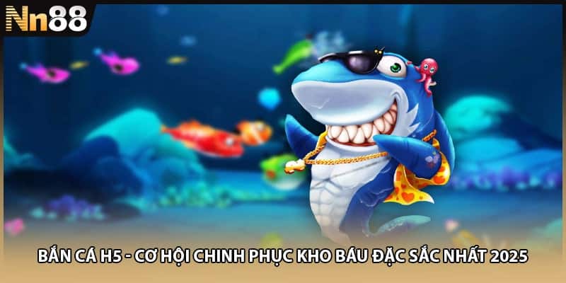 Bắn Cá H5 - Cơ Hội Chinh Phục Kho Báu Đặc Sắc Nhất 2025